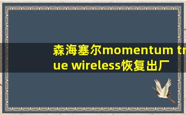 森海塞尔momentum true wireless恢复出厂设置